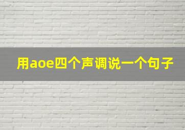 用aoe四个声调说一个句子