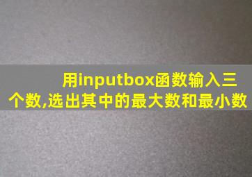 用inputbox函数输入三个数,选出其中的最大数和最小数