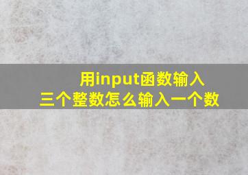 用input函数输入三个整数怎么输入一个数