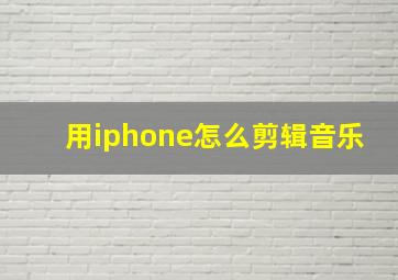 用iphone怎么剪辑音乐