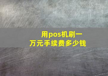 用pos机刷一万元手续费多少钱