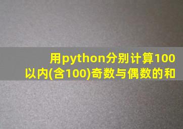 用python分别计算100以内(含100)奇数与偶数的和