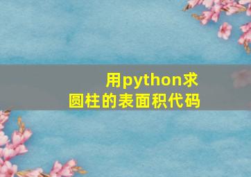 用python求圆柱的表面积代码