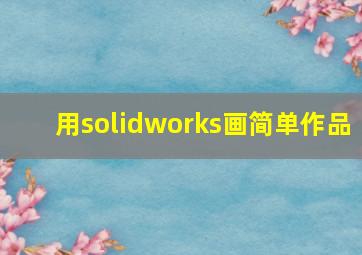 用solidworks画简单作品