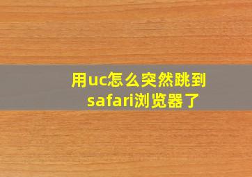 用uc怎么突然跳到safari浏览器了