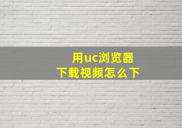 用uc浏览器下载视频怎么下