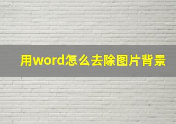 用word怎么去除图片背景