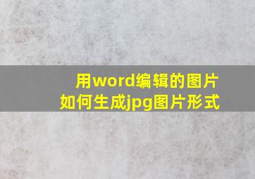 用word编辑的图片如何生成jpg图片形式