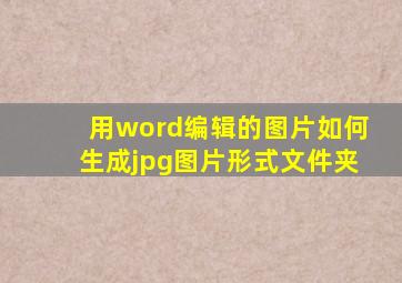 用word编辑的图片如何生成jpg图片形式文件夹