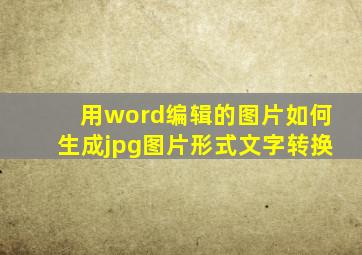 用word编辑的图片如何生成jpg图片形式文字转换