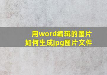 用word编辑的图片如何生成jpg图片文件