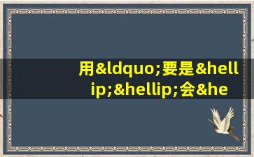 用“要是……会……也会……”写句子