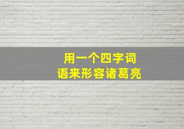 用一个四字词语来形容诸葛亮