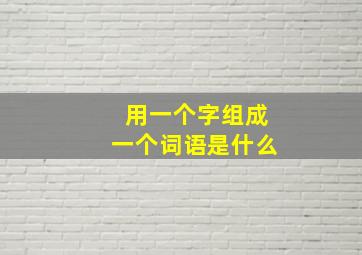 用一个字组成一个词语是什么