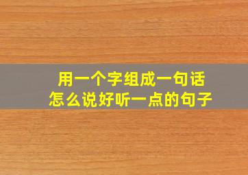 用一个字组成一句话怎么说好听一点的句子