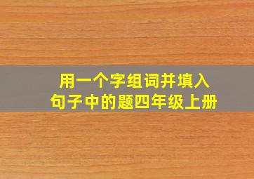 用一个字组词并填入句子中的题四年级上册