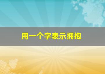 用一个字表示拥抱