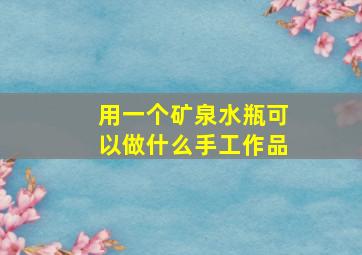 用一个矿泉水瓶可以做什么手工作品