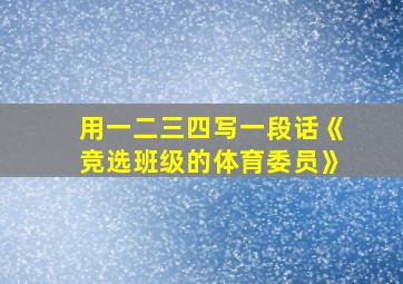 用一二三四写一段话《竞选班级的体育委员》