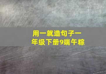 用一就造句子一年级下册9端午粽