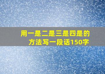 用一是二是三是四是的方法写一段话150字