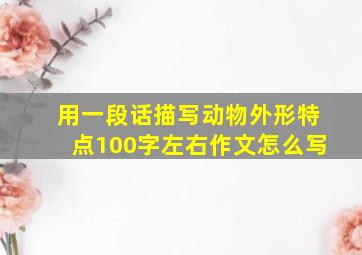 用一段话描写动物外形特点100字左右作文怎么写