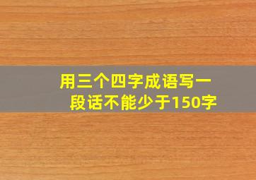 用三个四字成语写一段话不能少于150字