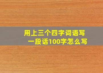 用上三个四字词语写一段话100字怎么写