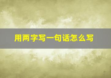 用两字写一句话怎么写