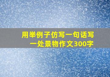 用举例子仿写一句话写一处景物作文300字