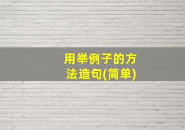 用举例子的方法造句(简单)