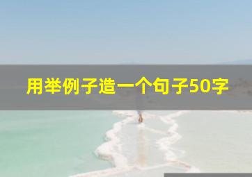 用举例子造一个句子50字