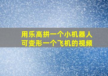 用乐高拼一个小机器人可变形一个飞机的视频