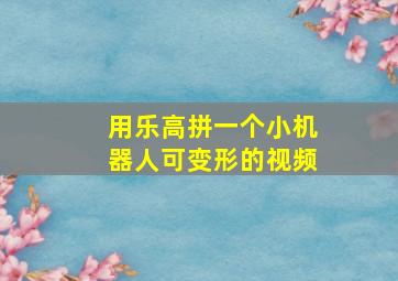 用乐高拼一个小机器人可变形的视频