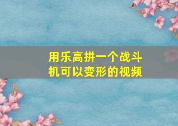 用乐高拼一个战斗机可以变形的视频