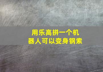 用乐高拼一个机器人可以变身钢索