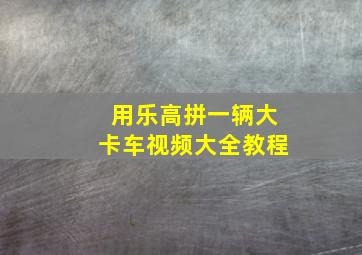 用乐高拼一辆大卡车视频大全教程