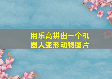 用乐高拼出一个机器人变形动物图片