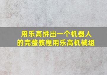 用乐高拼出一个机器人的完整教程用乐高机械组