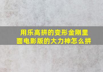 用乐高拼的变形金刚里面电影版的大力神怎么拼