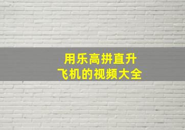 用乐高拼直升飞机的视频大全