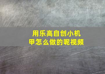 用乐高自创小机甲怎么做的呢视频