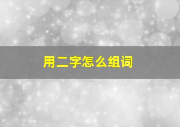 用二字怎么组词