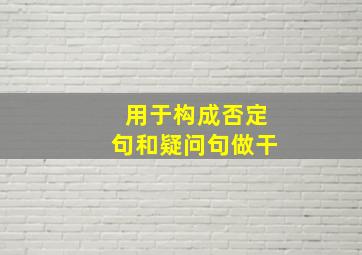 用于构成否定句和疑问句做干