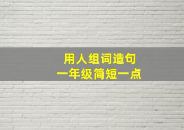 用人组词造句一年级简短一点