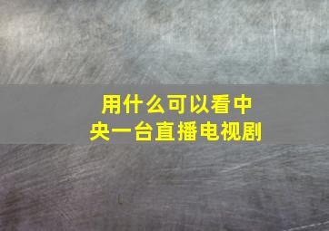 用什么可以看中央一台直播电视剧