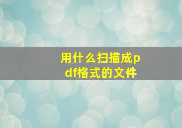 用什么扫描成pdf格式的文件