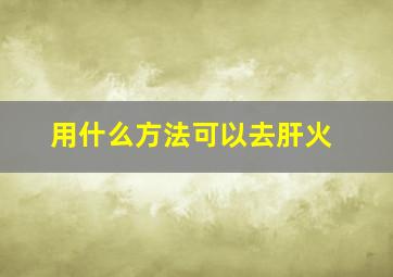 用什么方法可以去肝火