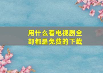 用什么看电视剧全部都是免费的下载