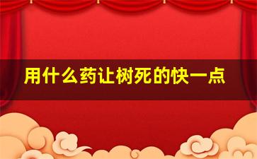 用什么药让树死的快一点